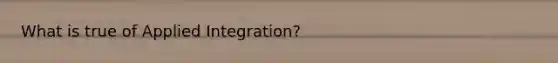 What is true of Applied Integration?