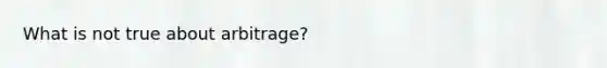 What is not true about arbitrage?