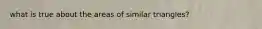 what is true about the areas of similar triangles?