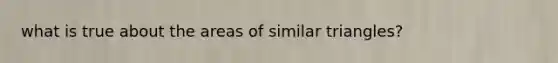 what is true about the areas of <a href='https://www.questionai.com/knowledge/k4Q3gslKFD-similar-triangles' class='anchor-knowledge'>similar triangles</a>?