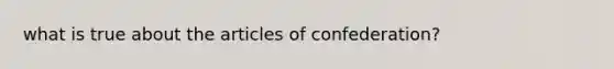 what is true about <a href='https://www.questionai.com/knowledge/k5NDraRCFC-the-articles-of-confederation' class='anchor-knowledge'>the articles of confederation</a>?