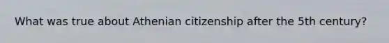 What was true about Athenian citizenship after the 5th century?