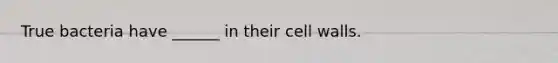 True bacteria have ______ in their cell walls.