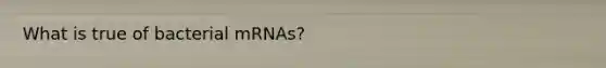 What is true of bacterial mRNAs?