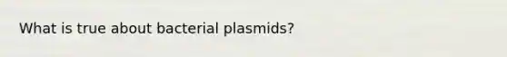 What is true about bacterial plasmids?