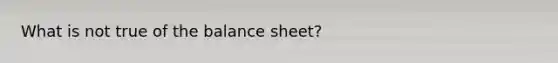 What is not true of the balance sheet?