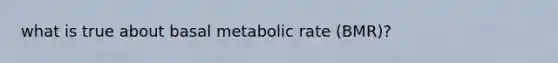 what is true about basal metabolic rate (BMR)?