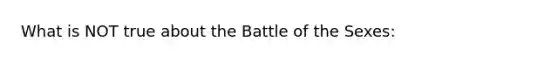 What is NOT true about the Battle of the Sexes: