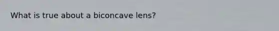 What is true about a biconcave lens?