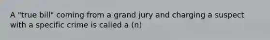 A "true bill" coming from a grand jury and charging a suspect with a specific crime is called a (n)