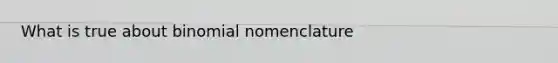 What is true about binomial nomenclature