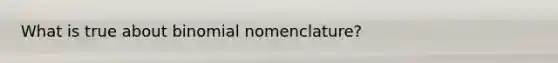 What is true about binomial nomenclature?