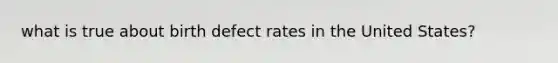 what is true about birth defect rates in the United States?