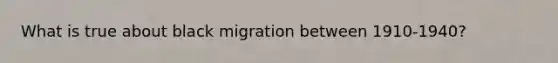 What is true about black migration between 1910-1940?