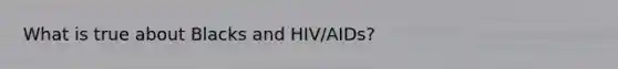 What is true about Blacks and HIV/AIDs?