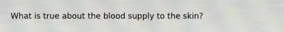 What is true about <a href='https://www.questionai.com/knowledge/k7oXMfj7lk-the-blood' class='anchor-knowledge'>the blood</a> supply to the skin?