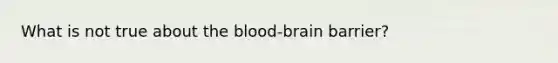 What is not true about the blood-brain barrier?