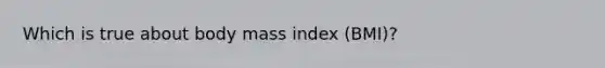 Which is true about body mass index (BMI)?