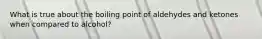 What is true about the boiling point of aldehydes and ketones when compared to alcohol?