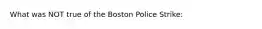 What was NOT true of the Boston Police Strike: