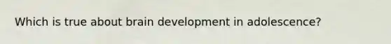 Which is true about brain development in adolescence?