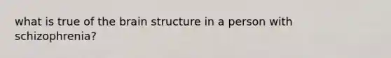 what is true of the brain structure in a person with schizophrenia?