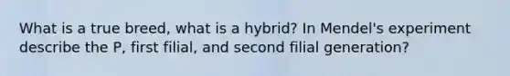 What is a true breed, what is a hybrid? In Mendel's experiment describe the P, first filial, and second filial generation?