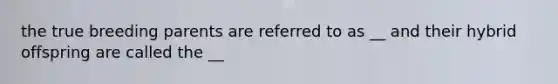 the true breeding parents are referred to as __ and their hybrid offspring are called the __