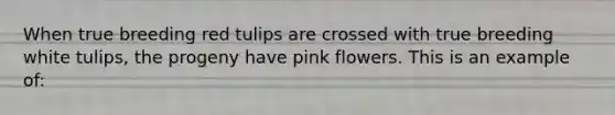 When true breeding red tulips are crossed with true breeding white tulips, the progeny have pink flowers. This is an example of: