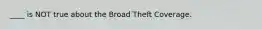 ____ is NOT true about the Broad Theft Coverage.