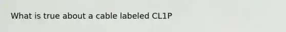 What is true about a cable labeled CL1P