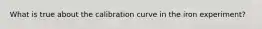 What is true about the calibration curve in the iron experiment?