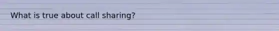 What is true about call sharing?