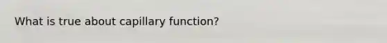 What is true about capillary function?