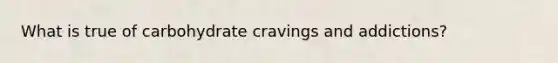 What is true of carbohydrate cravings and addictions?