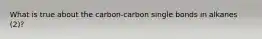 What is true about the carbon-carbon single bonds in alkanes (2)?