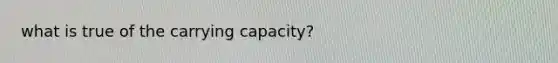 what is true of the <a href='https://www.questionai.com/knowledge/kK6xi1gljp-carrying-capacity' class='anchor-knowledge'>carrying capacity</a>?