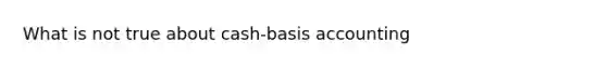 What is not true about cash-basis accounting