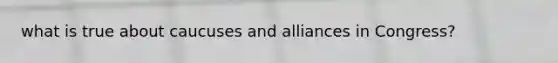what is true about caucuses and alliances in Congress?