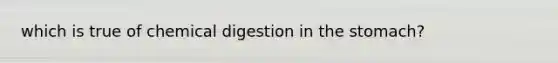 which is true of chemical digestion in the stomach?