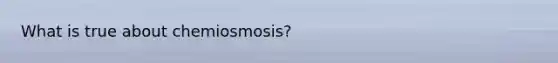 What is true about chemiosmosis?