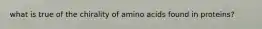 what is true of the chirality of amino acids found in proteins?