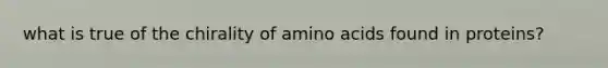 what is true of the chirality of amino acids found in proteins?