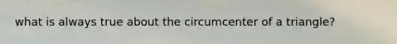 what is always true about the circumcenter of a triangle?