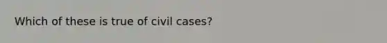 Which of these is true of civil cases?