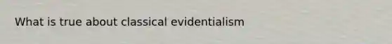 What is true about classical evidentialism