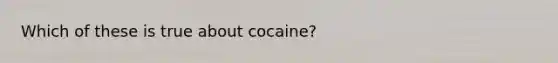 Which of these is true about cocaine?