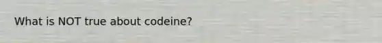 What is NOT true about codeine?