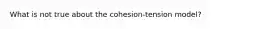 What is not true about the cohesion-tension model?