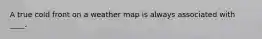 A true cold front on a weather map is always associated with ____.